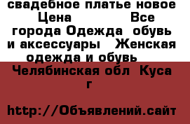 свадебное платье новое › Цена ­ 10 000 - Все города Одежда, обувь и аксессуары » Женская одежда и обувь   . Челябинская обл.,Куса г.